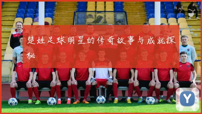 楚姓足球明星的传奇故事与成就探秘