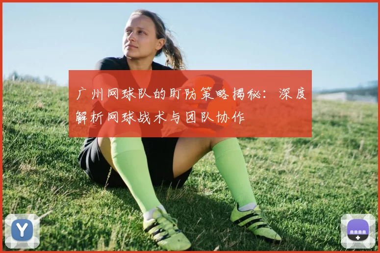 广州网球队的盯防策略揭秘：深度解析网球战术与团队协作
