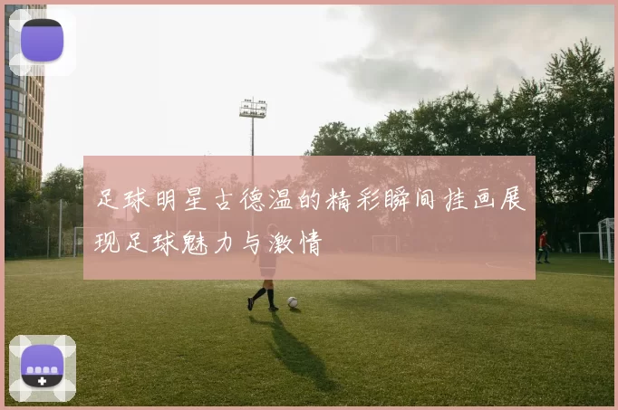 足球明星古德温的精彩瞬间挂画展现足球魅力与激情