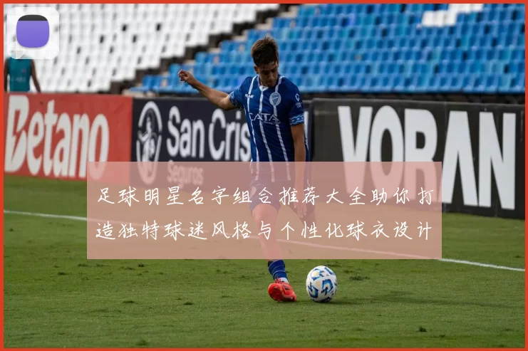 足球明星名字组合推荐大全助你打造独特球迷风格与个性化球衣设计