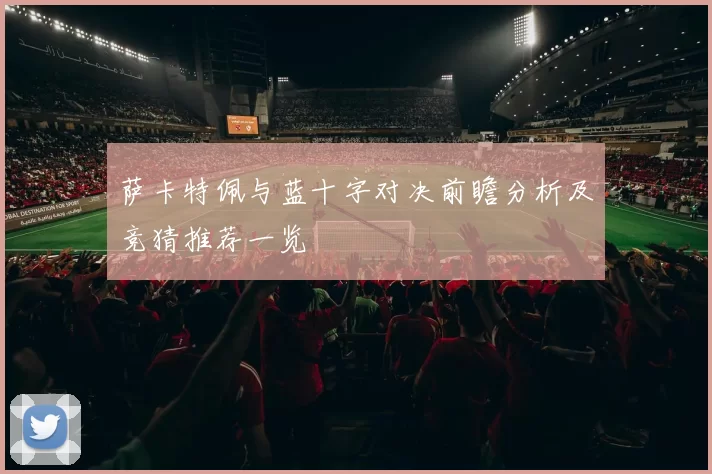 萨卡特佩与蓝十字对决前瞻分析及竞猜推荐一览