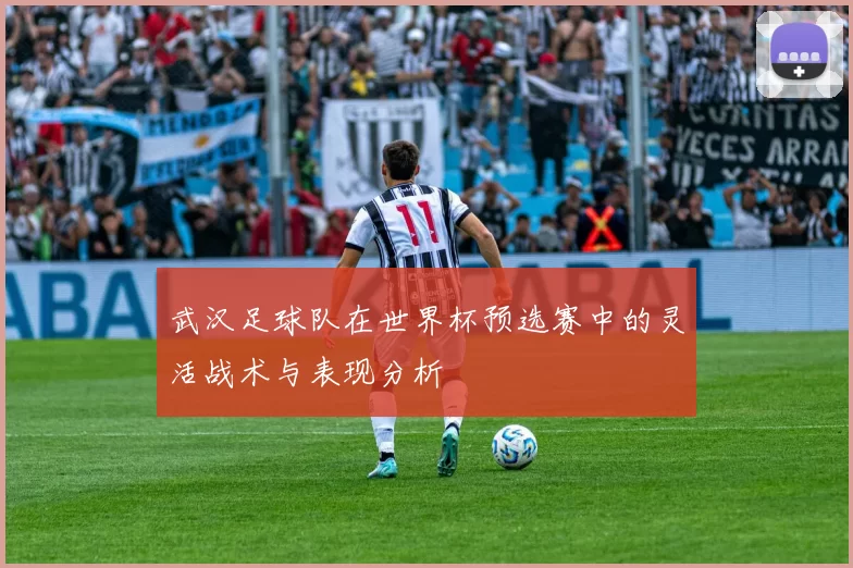 武汉足球队在世界杯预选赛中的灵活战术与表现分析