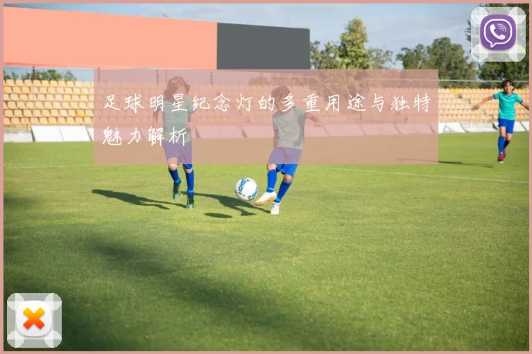 足球明星纪念灯的多重用途与独特魅力解析