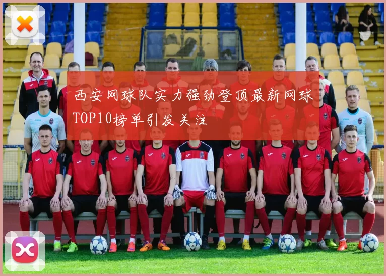 西安网球队实力强劲登顶最新网球TOP10榜单引发关注
