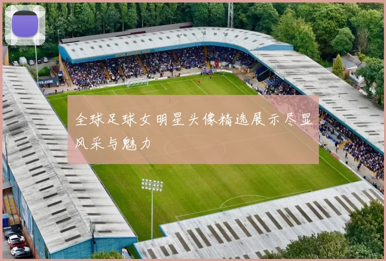 全球足球女明星头像精选展示尽显风采与魅力