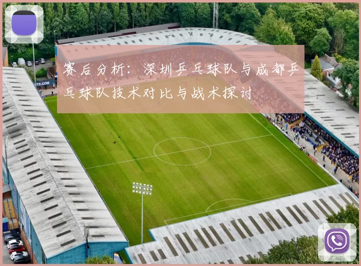 赛后分析：深圳乒乓球队与成都乒乓球队技术对比与战术探讨