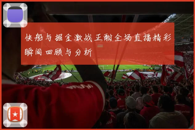 快船与掘金激战正酣全场直播精彩瞬间回顾与分析