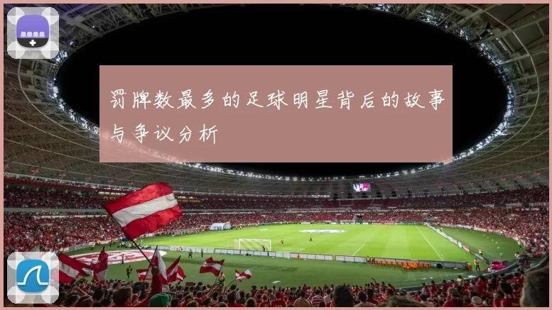 罚牌数最多的足球明星背后的故事与争议分析