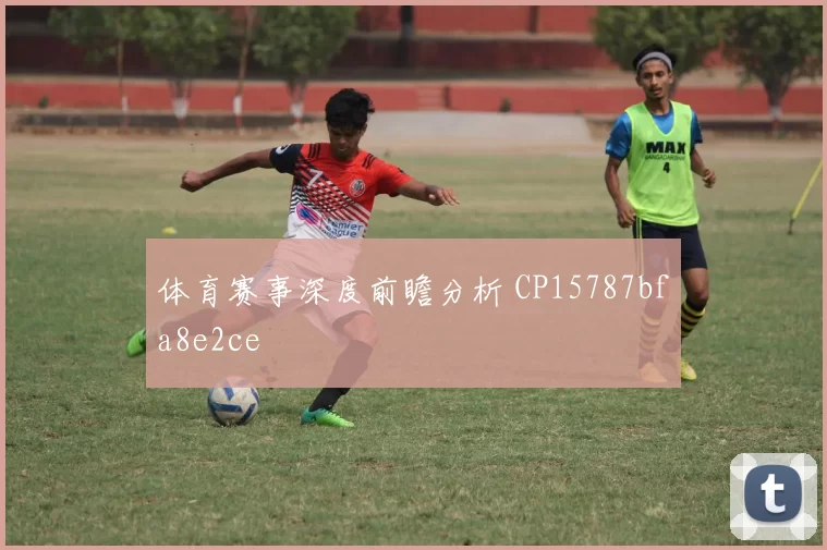 体育赛事深度前瞻分析 CP15787bfa8e2ce