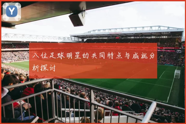八位足球明星的共同特点与成就分析探讨