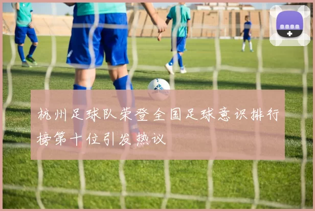 杭州足球队荣登全国足球意识排行榜第十位引发热议