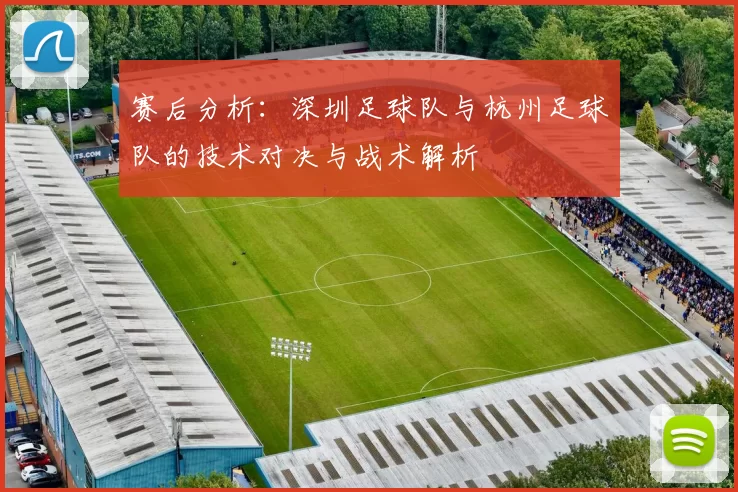 赛后分析：深圳足球队与杭州足球队的技术对决与战术解析