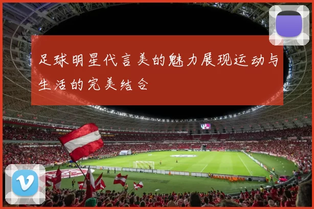 足球明星代言美的魅力展现运动与生活的完美结合