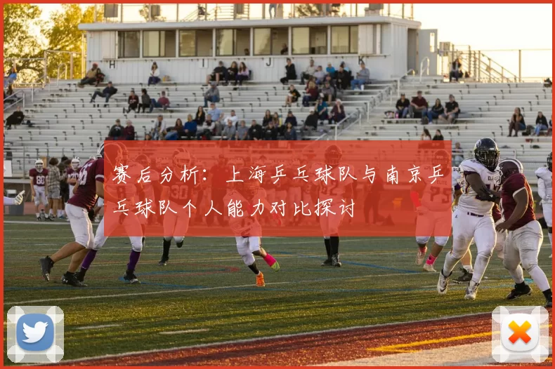 赛后分析：上海乒乓球队与南京乒乓球队个人能力对比探讨
