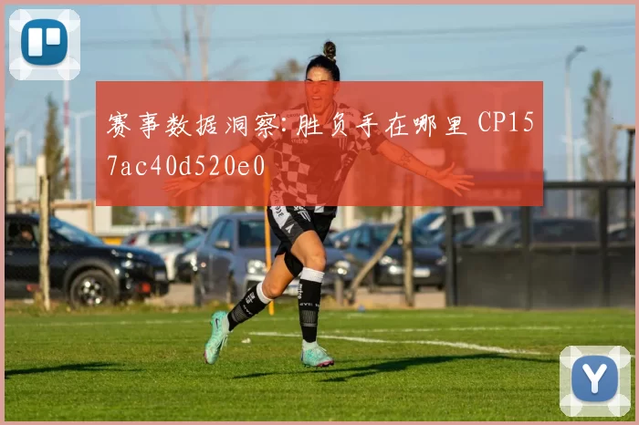 赛事数据洞察:胜负手在哪里 CP157ac40d520e0