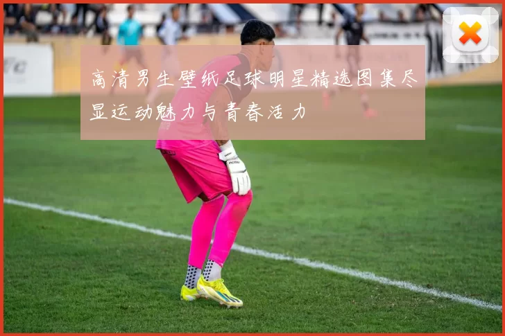 高清男生壁纸足球明星精选图集尽显运动魅力与青春活力