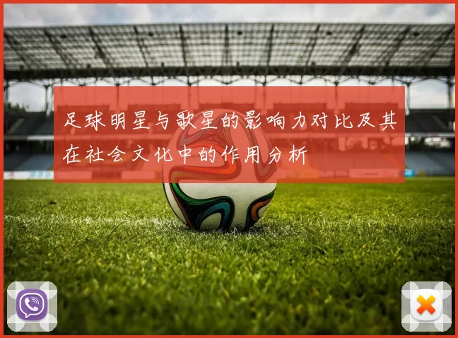 足球明星与歌星的影响力对比及其在社会文化中的作用分析