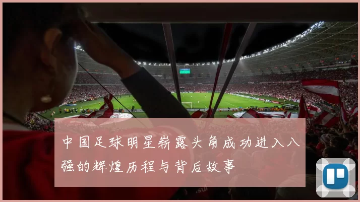 中国足球明星崭露头角成功进入八强的辉煌历程与背后故事