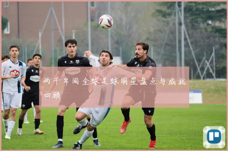 两千年间全球足球明星盘点与成就回顾