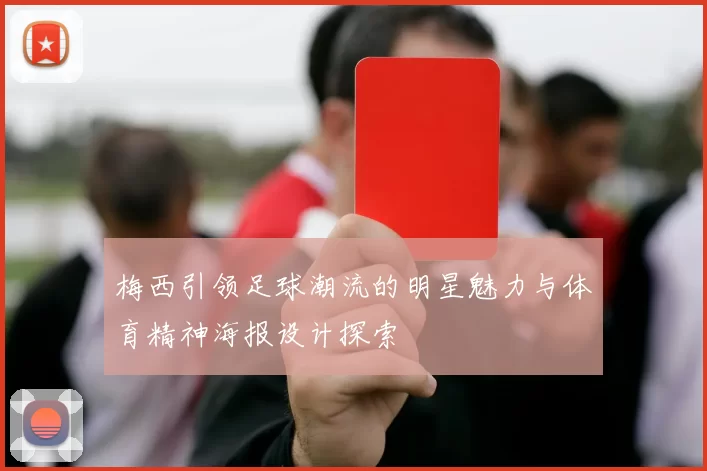 梅西引领足球潮流的明星魅力与体育精神海报设计探索