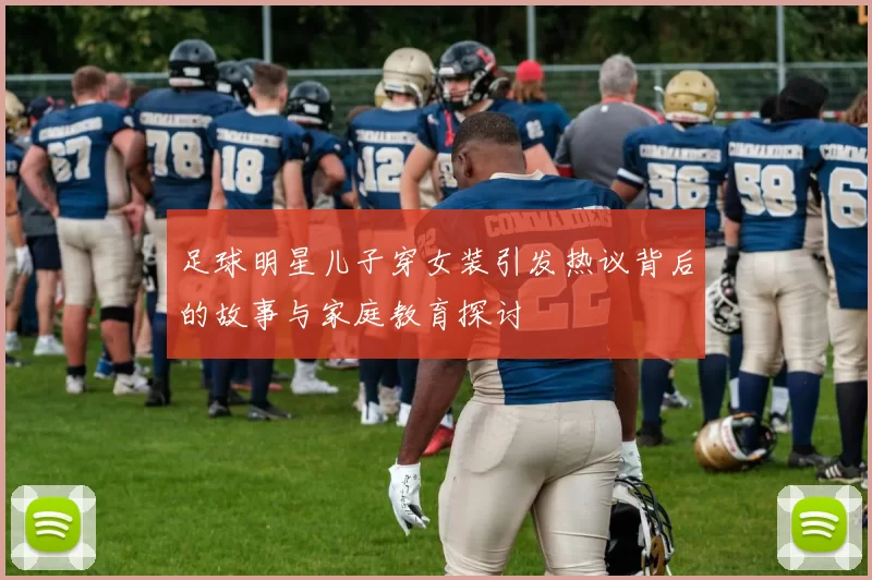 足球明星儿子穿女装引发热议背后的故事与家庭教育探讨